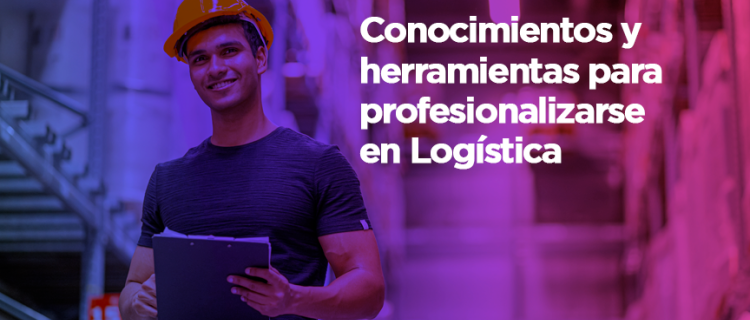 Conocimientos y herramientas para profesionalizarse en Logística